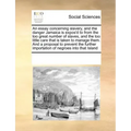 An Essay Concerning Slavery, and the Danger Jamaica Is Expos'd to from the Too Great Number of Slaves, and the Too Little Care That Is Taken to Manage