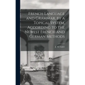 French Language and Grammar, by a Topical System, According to the Newest French and German Methods [microform]