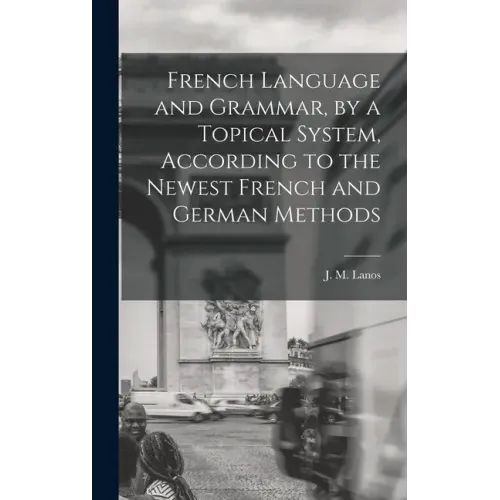 French Language and Grammar, by a Topical System, According to the Newest French and German Methods [microform]