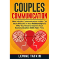 Couples Communication: How Mindful Communication Habits Can Work Miracles in Your Relationship and Why You NEED to Improve Your Communication