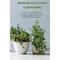 Indoor Vegetable Gardening: Improve your Skills to Grow Up Vegetables at Home. Urban Gardening for Beginners Using Kitchens, Backyards, and Other