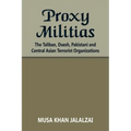 Proxy Militias: The Taliban, Daesh, Pakistani and Central Asian Terrorist Organizations