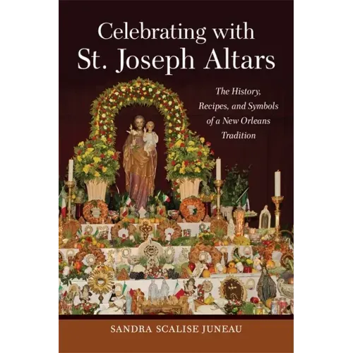 Celebrating with St. Joseph Altars: The History, Recipes, and Symbols of a New Orleans Tradition