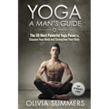 Yoga: A Man's Guide: The 30 Most Powerful Yoga Poses to Sharpen Your Mind and Strengthen Your Body