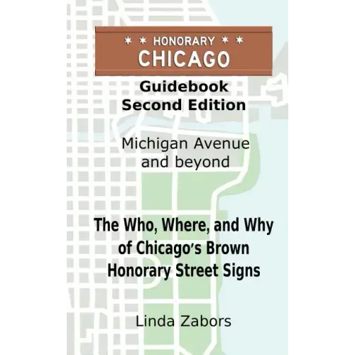 Honorary Chicago Guidebook: The Who, Where, and Why of Chicago's Brown Honorary Street Signs