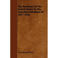 The Relations Of The United States To The Canadian Rebellion Of 1837-1838
