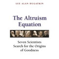 The Altruism Equation: Seven Scientists Search for the Origins of Goodness