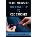 Teach Yourself The Easy Step To C2C Crochet: How To Crochet C2C