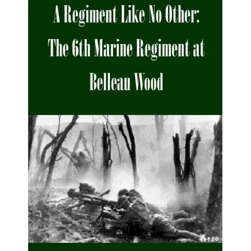 A Regiment Like No Other: The 6th Marine Regiment at Belleau Wood