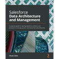 Salesforce Data Architecture and Management: A pragmatic guide for aspiring Salesforce architects and developers to manage, govern, and secure their d