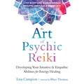 The Art of Psychic Reiki: Developing Your Intuitive and Empathic Abilities for Energy Healing
