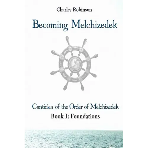 Becoming Melchizedek: Heaven's Priesthood and Your Journey: Foundations