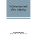 The complete poetical works of Percy Bysshe Shelley, including materials never before printed in any edition of the poems