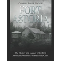 Fort Astoria: The History and Legacy of the First American Settlement on the Pacific Coast