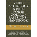 Vedic Astrology in Brief for 12 Zodiac / Rasi Signs - Handbook!: A Simple Vedic Astrology Handbook of Zodiac/Moon Signs Analysis & Predictions!