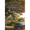 Agnostic to Legalistic Christian to Transformation Progressing to The Mind of Christ: Ro 12:2 "...be not conformed...be Ye Transformed...ye may prove.