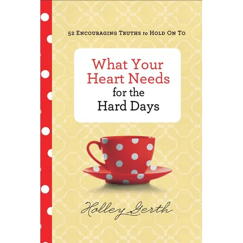 What Your Heart Needs for the Hard Days: 52 Encouraging Truths to Hold on to