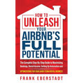 How to Unleash Your Airbnb's Full Potential: The Complete Step-By-Step Guide to Maximizing Bookings, Rental Income, Setting up Automation and Optimiza