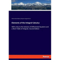 Elements of the Integral Calculus: With a Key to the Solution of Differential Equatons and a Short Table of Integrals. Second Edition