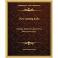 The Hunting Rifle: Design, Selection, Ballistics, Marksmanship