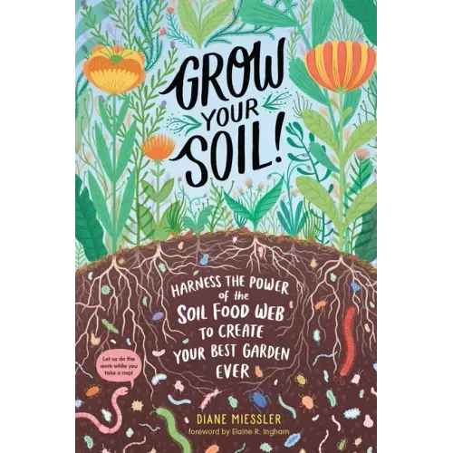 Grow Your Soil!: Harness the Power of the Soil Food Web to Create Your Best Garden Ever