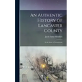 An Authentic History of Lancaster County: In the State of Pennsylvania