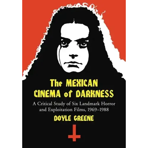 The Mexican Cinema of Darkness: A Critical Study of Six Landmark Horror and Exploitation Films, 1969-1988