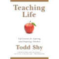 Teaching Life: Life Lessons for Aspiring (and Inspiring) Teachers