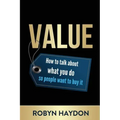 Value: How to Talk about What You Do So People Want to Buy It