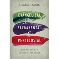 Evangelical, Sacramental, and Pentecostal: Why the Church Should Be All Three