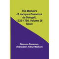 The Memoirs of Jacques Casanova de Seingalt, 1725-1798. Volume 26: Spain