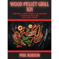Wood Pellet Grill 101: Everything You Need to Know to Be the Master of Your Wood Pellet Grill. With Dessert Section!