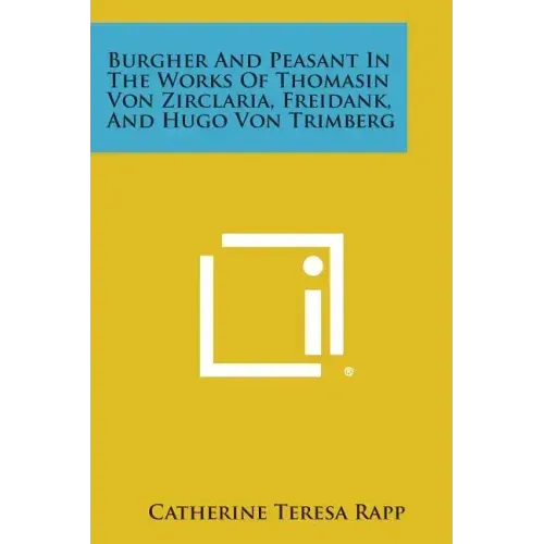 Burgher and Peasant in the Works of Thomasin Von Zirclaria, Freidank, and Hugo Von Trimberg