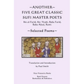 Another Five Great Classic Sufi Master Poets: Selected Poems: Ibn al-Farid, Ibn 'Arabi, Baba Farid, Baba Afzal, Rumi.