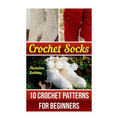 Crochet Socks: 10 Crochet Patterns for Beginners