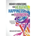 Higher Vibrations for Health, Happiness, and Harmony: A program that shows you how to take charge of your life