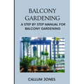 Balcony Gardening: A Step by Step Manual for Balcony Gardening