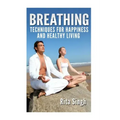 Breathing: Techniques for Happiness and Healthy Living: Breathing: for Anxiety, Depression, Focus, Energy and more.