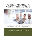 Public Speaking: A Very Short Course: 7 Lessons for the Classroom, for Workshops, or for Individuals