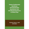 Famous Frontiersmen and Heroes of the BorderTheir Adventurous Lives and Stirring Experiences in Pioneer Days