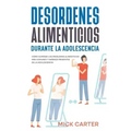 Desordenes Alimenticios durante la Adolescencia: Cómo Superar los Problemas Alimenticios más Comunes y Dañinos Presentes en la Adolescencia