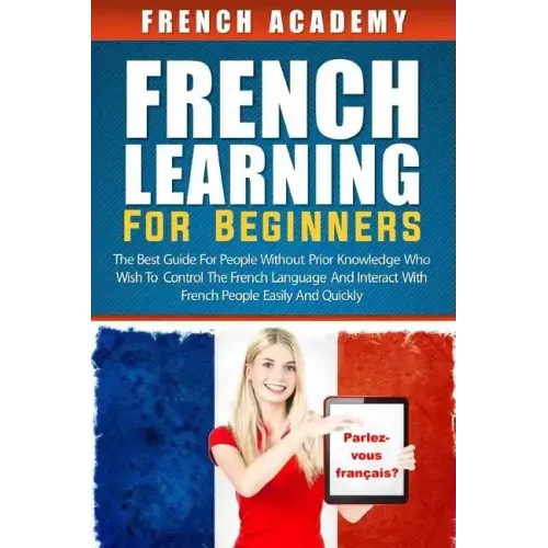 French learning For Beginners: The best guide for people without prior knowledge who wish to control the French language and interact with French peo