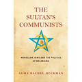 The Sultan's Communists: Moroccan Jews and the Politics of Belonging