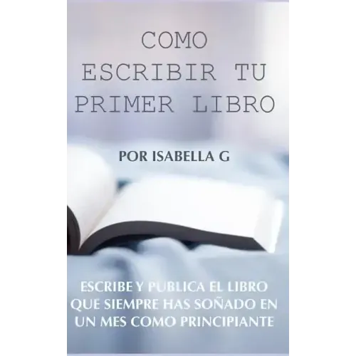 Cómo Escribir tu Primer Libro: Escribe y publica el libro que siempre has soñado en un mes como principiante