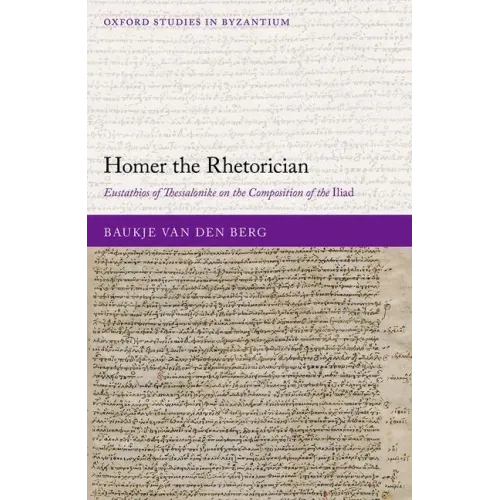 Homer the Rhetorician: Eustathios of Thessalonike on the Composition of the Iliad