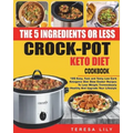 The 5-Ingredient or Less Keto Diet Crock Pot Cookbook: 120 Easy, Fast and Tasty Low Carb Ketogenic Diet Slow Cooker Recipes to Lose Weight Tremendousl