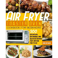 Air Fryer Toaster Oven Cookbook for Beginners: 300 Effortless, Affordable and Delicious Recipes That Anyone Can Cook
