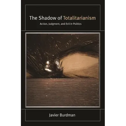 The Shadow of Totalitarianism: Action, Judgment, and Evil in Politics