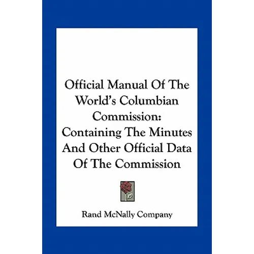 Official Manual Of The World's Columbian Commission: Containing The Minutes And Other Official Data Of The Commission