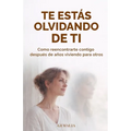 Te Estás Olvidando de Ti: Como Reencontrarte Contigo Después de Años Viviendo Para Otros